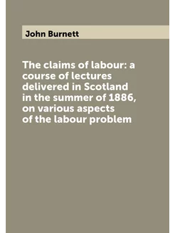 The claims of labour a course of lectures delivered