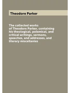 The collected works of Theodore Parker, containing h