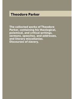 The collected works of Theodore Parker, containing h