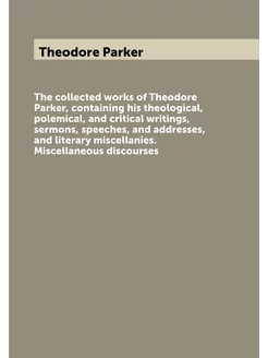 The collected works of Theodore Parker, containing h