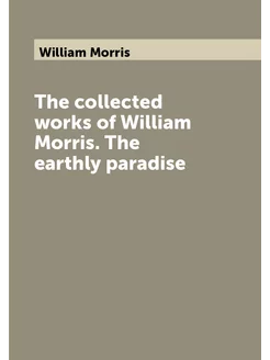 The collected works of William Morris. The earthly p