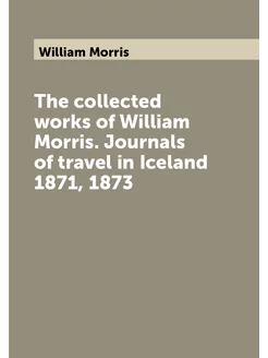 The collected works of William Morris. Journals of t