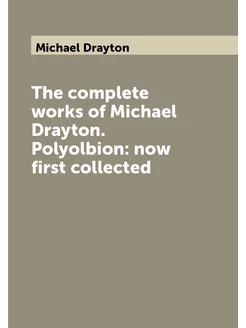 The complete works of Michael Drayton. Polyolbion n