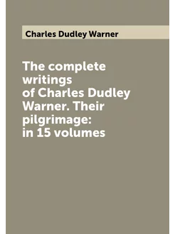 The complete writings of Charles Dudley Warner. Thei