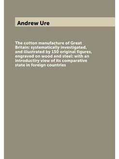 The cotton manufacture of Great Britain systematica