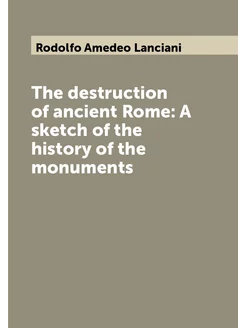 The destruction of ancient Rome A sketch of the his