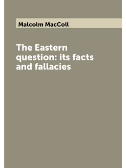 The Eastern question its facts and fallacies