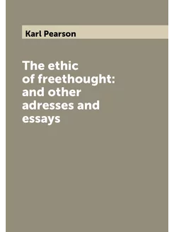 The ethic of freethought and other adresses and essays