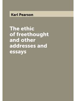 The ethic of freethought and other addresses and essays