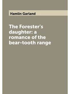 The Forester's daughter a romance of the bear-tooth