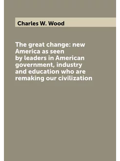 The great change new America as seen by leaders in