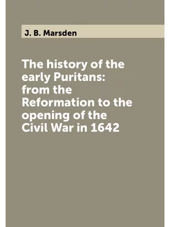 The history of the early Puritans from the Reformat