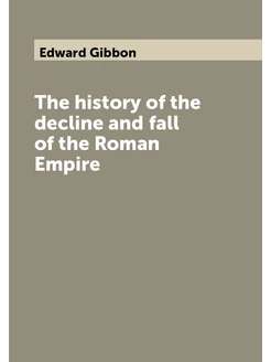 The history of the decline and fall of the Roman Emp