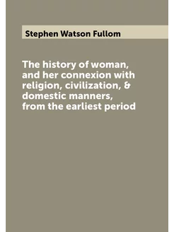 The history of woman, and her connexion with religio