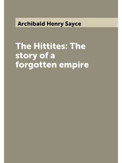 The Hittites The story of a forgotten empire