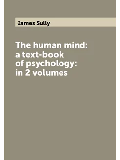 The human mind a text-book of psychology in 2 volumes