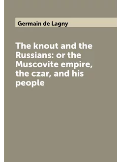 The knout and the Russians or the Muscovite empire