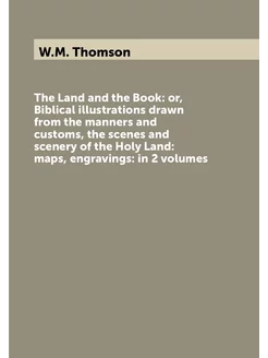 The Land and the Book or, Biblical illustrations dr