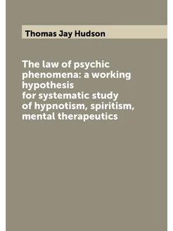 The law of psychic phenomena a working hypothesis f