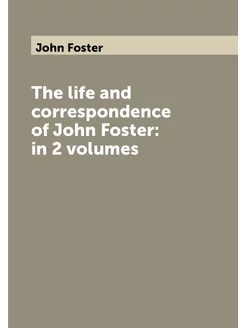 The life and correspondence of John Foster in 2 vol