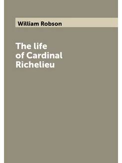 The life of Cardinal Richelieu