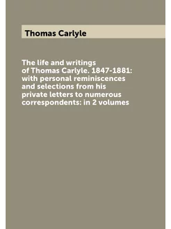 The life and writings of Thomas Carlyle. 1847-1881