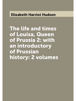 The life and times of Louisa, Queen of Prussia 2 wi