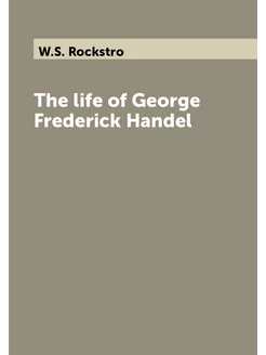 The life of George Frederick Handel