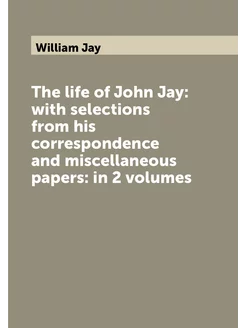 The life of John Jay with selections from his corre