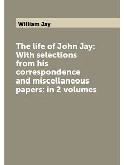 The life of John Jay With selections from his corre