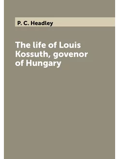 The life of Louis Kossuth, govenor of Hungary