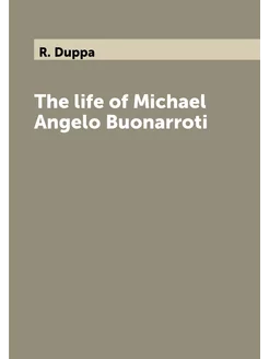 The life of Michael Angelo Buonarroti