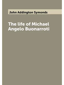 The life of Michael Angelo Buonarroti