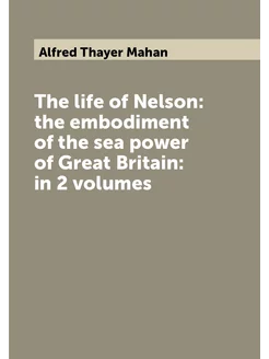 The life of Nelson the embodiment of the sea power