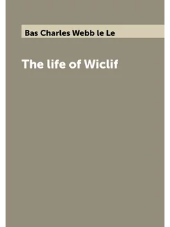 The life of Wiclif