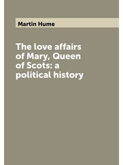 The love affairs of Mary, Queen of Scots a politica