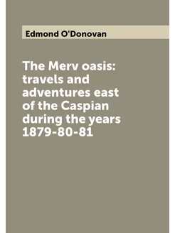 The Merv oasis travels and adventures east of the C