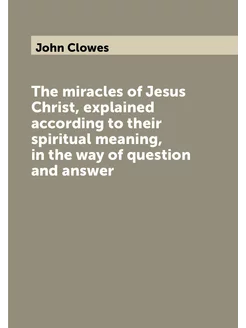 The miracles of Jesus Christ, explained according to