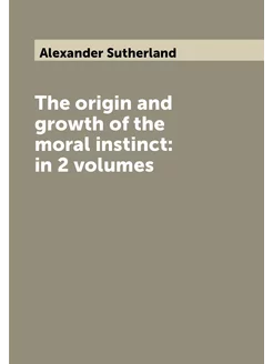 The origin and growth of the moral instinct in 2 vo