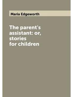 The parent's assistant or, stories for children