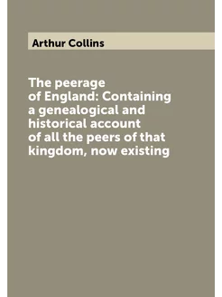 The peerage of England Containing a genealogical an