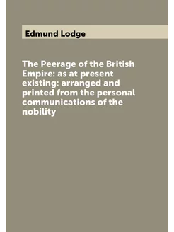 The Peerage of the British Empire as at present exi