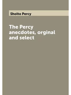 The Percy anecdotes, orginal and select