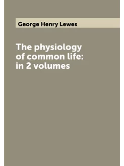 The physiology of common life in 2 volumes