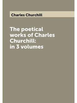 The poetical works of Charles Churchill in 3 volumes