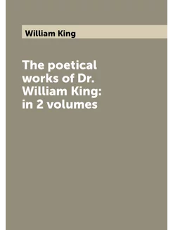 The poetical works of Dr. William King in 2 volumes