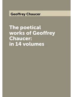 The poetical works of Geoffrey Chaucer in 14 volumes