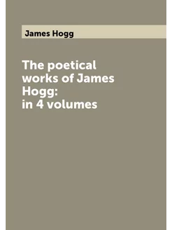 The poetical works of James Hogg in 4 volumes