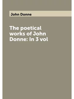 The poetical works of John Donne In 3 vol