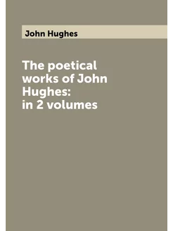 The poetical works of John Hughes in 2 volumes